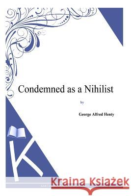 Condemned as a Nihilist George Alfred Henty 9781494864019