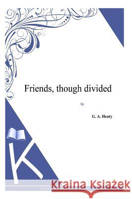 Friends, though divided Henty, G. a. 9781494864057