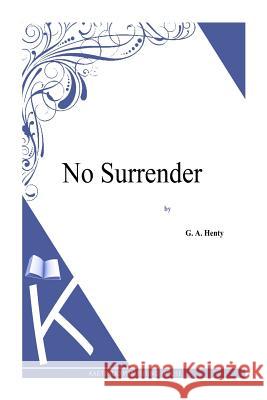 No Surrender G. a. Henty 9781494864156 Createspace