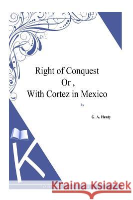 Right of Conquest Or, With Cortez in Mexico Henty, G. a. 9781494864200 Createspace