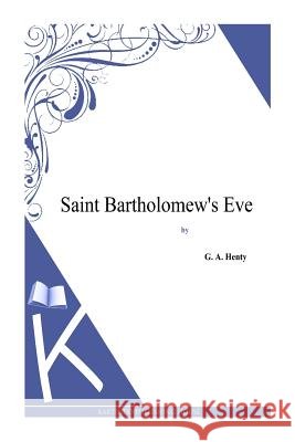 Saint Bartholomew's Eve G. a. Henty 9781494864217 Createspace