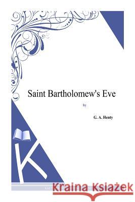 Saint Bartholomew's Eve G. a. Henty 9781494864217 Createspace