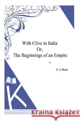 With Clive in India Or, The Beginnings of an Empire Henty, G. a. 9781494864415