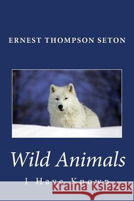 Wild Animals I Have Known Ernest Thompson Seton 9781494864590 Createspace