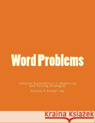 Word Problems-Detailed Explanations of Reasoning and Solving Strategies: Volume 3 Answer key Lee, Bill S. 9781494865153 Createspace