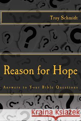 Reason for Hope: Answers to Your Bible Questions Troy Schmidt 9781494865320 Createspace