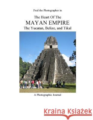 The Heart of the Mayan Empire: The Yucatan, Belize, and Tikal MR Fred Kleinschnitz 9781494865443 Createspace