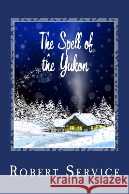 The Spell of the Yukon Robert Service 9781494866075