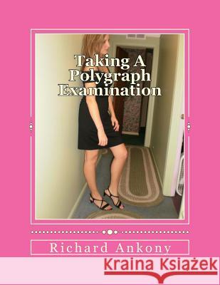 Taking A Polygraph Examination Ankony, Richard 9781494866556 Createspace