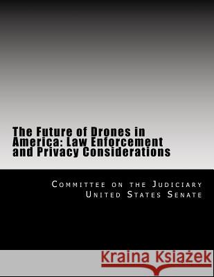 The Future of Drones in America: Law Enforcement and Privacy Considerations Committee on the J Unite 9781494866938 Createspace