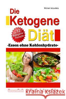 Die Ketogene Diät: Essen ohne Kohlenhydrate -Gewichtsreduktion (Abnehmen), Krebstherapie, Epilepsie, Alzheimerprävention- [WISSEN KOMPAKT Iatroudakis, Michael 9781494867362