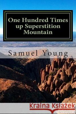 One Hundred Times up Superstition Mountain Young, Samuel 9781494869366