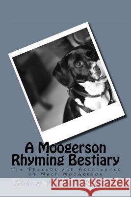 A Moogerson Rhyming Bestiary: The Friends & Associates of Mack Moogerson MR Johnathan Stephen Tudor Abbott 9781494873868 Createspace