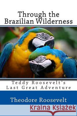 Through the Brazilian Wilderness Theodore, IV Roosevelt 9781494874377 Createspace