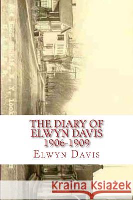 The Diary of Elwyn Davis 1906-1909 Elwyn Davis Florence Giuliano Gina Giuliano 9781494876623 Createspace