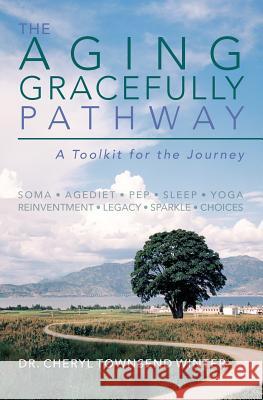 The Aging Gracefully Pathway: A Toolkit for the Journey Dr Cheryl Townsend Winter 9781494876784