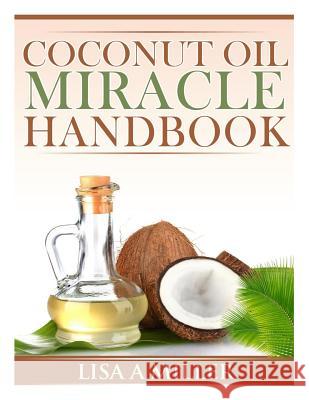 Coconut Oil Miracle Handbook Lisa a. Miller 9781494877187 Createspace