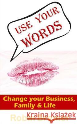 Use Your Words: Change Your Business, Life, Family or World Robin E. Bremer 9781494878764 Createspace