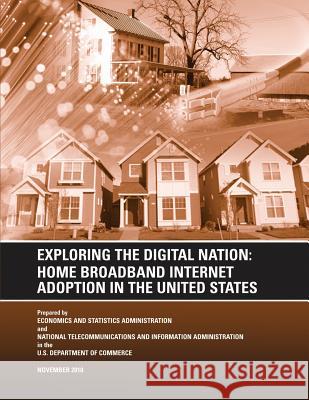 Exploring the Digital Nation: Home Broadband Internet Adoption in the United States U. S. Department of Commerce 9781494879372 Createspace