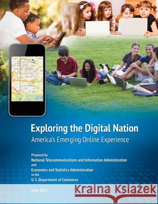 Exploring the Digital Nation: Americas Emerging Online Experience U. S. Department of Commerce 9781494879419