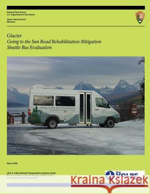 Glacier: Going to the Sun Road Rehabilitation Mitigation Shuttle Bus Evaluation U. S. Department of Transportation 9781494879822 Createspace