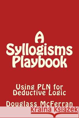 A Syllogisms Playbook: Using Pln for Deductive Logic Douglass McFerran 9781494880330 Createspace