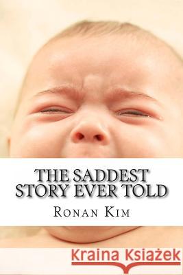 The Saddest Story Ever Told: A.K.A. I hope you roast in Hell Ronan Kim. Kim, Ronan 9781494881726 Createspace Independent Publishing Platform