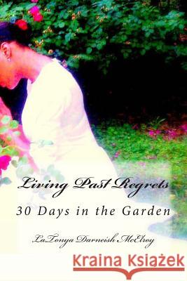 Living Past Regrets: 30 Days in the Garden Latonya Darneish McElroy Linda D. Henderson Latonya Darneish McElroy 9781494882846 Createspace
