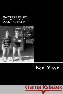 Another 95%: (Sex and drugs and cock and dole) Maye, Ben 9781494882983 Createspace