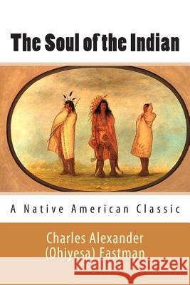 The Soul of the Indian (A Native American Classic) Eastman, Charles Alexander 9781494884673 Createspace