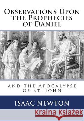 Observations Upon the Prophecies of Daniel and the Apocalypse of St. John Isaac Newton 9781494885427 Createspace