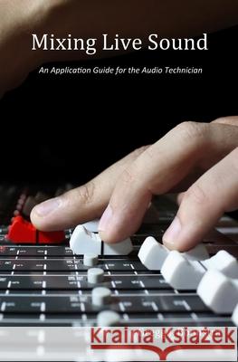 Mixing Live Sound: An Application Guide for the Audio Technician Gregg J. Boonstra 9781494888312 Createspace