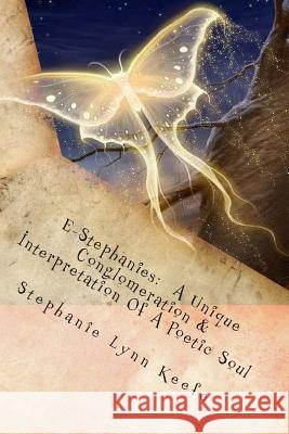 E-Stephanies: A Unique Conglomeration & Interpretation Of A Poetic Soul Keefe, Stephanie Lynn 9781494890360 Createspace