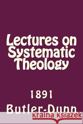 Lectures on Systematic Theology: Published by the Free Will Baptists in 1861 Ransom Dunn John J. Butler Alton E. Loveless 9781494892999 Createspace