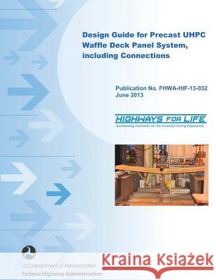 Design Guide for Precast UHPC Waffle Deck Panel System, including Connections U. S. Department of Transportation 9781494894382 Createspace