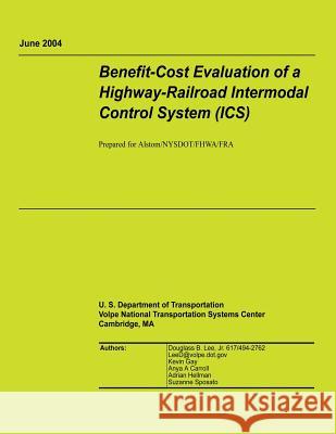 Benefit-Cost Evaluation of a Highway-Railroad Intermodal Control System (ICS) U. S. Department of Transportation 9781494894696 Createspace