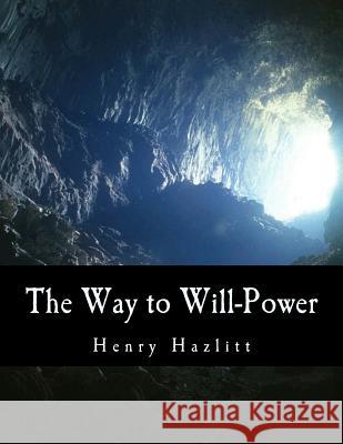 The Way to Will-Power Henry Hazlitt 9781494894764 Createspace