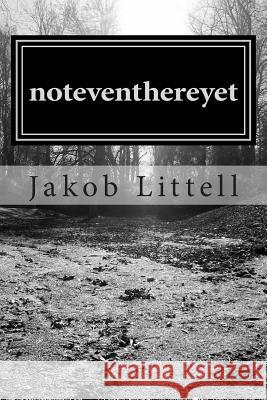 noteventhereyet: Collection of poetry and writing. Littell, Jakob Charles 9781494895242 Createspace