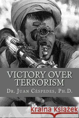 Victory Over Terrorism: The Unthinkable Solution Juan R. Cespedes Dr Juan R. Cespede 9781494895570 Createspace
