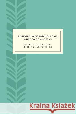 Relieving Back and Neck Pain: What to do and why Smith, Mark 9781494897611