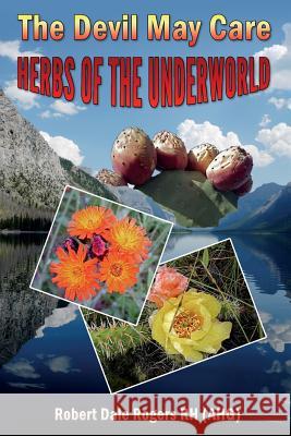 The Devil May Care: : Herbs of the Underworld Robert Dale Roger 9781494897895 Createspace
