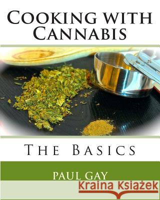 Cooking with Cannabis: The Basics Paul Gay 9781494898786 Createspace