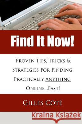 Find It Now!: Proven Tips, Tricks & Strategies For Finding Practically Anything Online...Fast! Cote, Gilles 9781494899028 Createspace