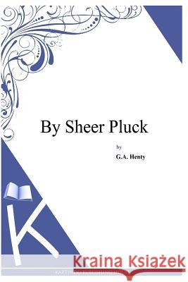 By Sheer Pluck G. a. Henty 9781494899714 Createspace