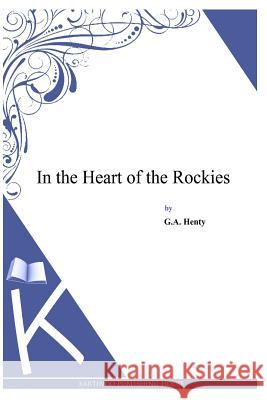 In the Heart of the Rockies G. a. Henty 9781494899769 Createspace