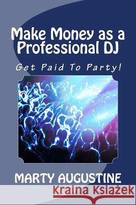Make Money as a Professional DJ: Get Paid To Party Augustine, Marty 9781494900243