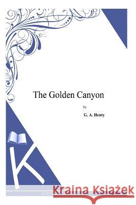 The Golden Canyon G. a. Henty 9781494900434 Createspace