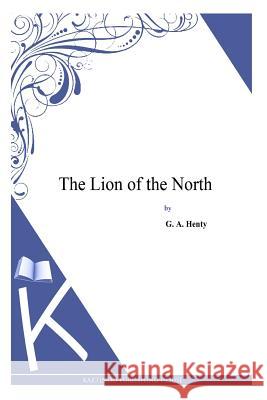 The Lion of the North G. a. Henty 9781494900458 Createspace