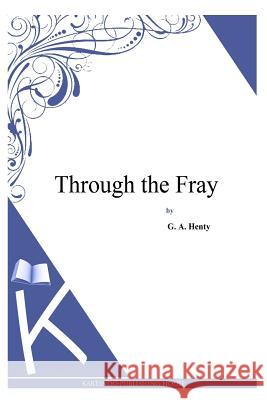 Through the Fray G. a. Henty 9781494900502 Createspace