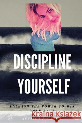 Discipline Yourself: Unleash The Power to Win Your Race Jackson, Jessica 9781494904296